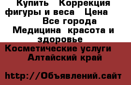 Купить : Коррекция фигуры и веса › Цена ­ 100 - Все города Медицина, красота и здоровье » Косметические услуги   . Алтайский край